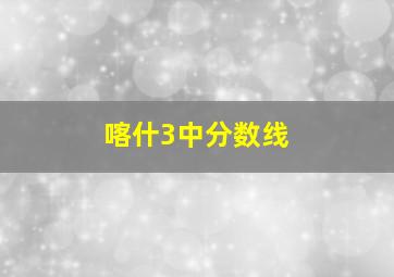 喀什3中分数线