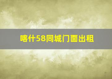 喀什58同城门面出租