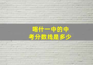 喀什一中的中考分数线是多少