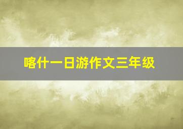 喀什一日游作文三年级