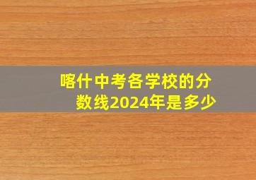 喀什中考各学校的分数线2024年是多少