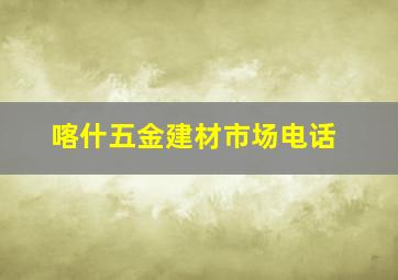 喀什五金建材市场电话