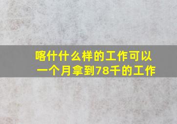 喀什什么样的工作可以一个月拿到78千的工作