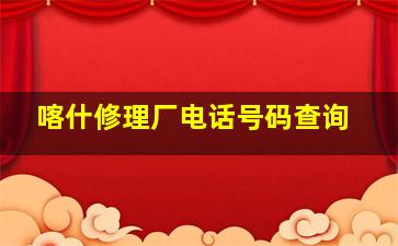 喀什修理厂电话号码查询