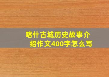 喀什古城历史故事介绍作文400字怎么写