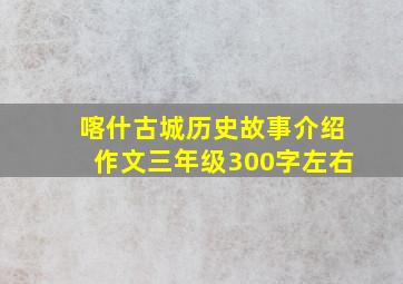 喀什古城历史故事介绍作文三年级300字左右