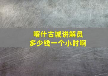 喀什古城讲解员多少钱一个小时啊