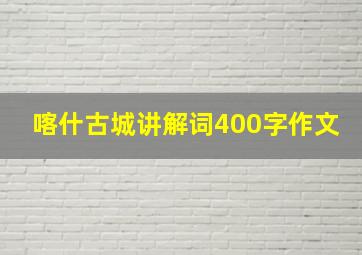 喀什古城讲解词400字作文