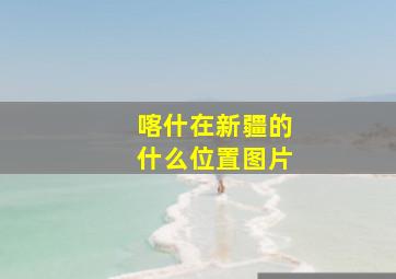 喀什在新疆的什么位置图片