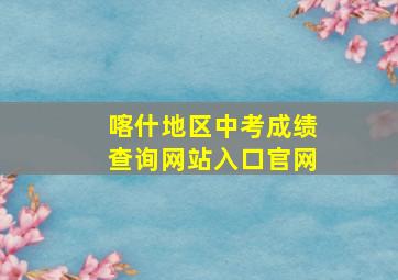 喀什地区中考成绩查询网站入口官网