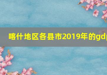 喀什地区各县市2019年的gdp