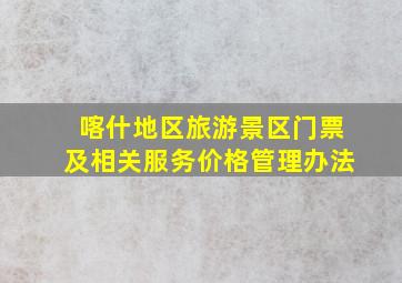 喀什地区旅游景区门票及相关服务价格管理办法