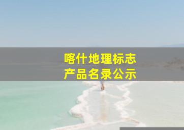 喀什地理标志产品名录公示