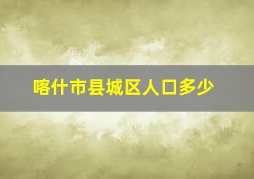 喀什市县城区人口多少