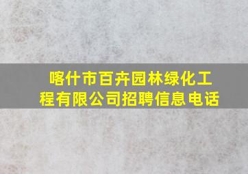 喀什市百卉园林绿化工程有限公司招聘信息电话