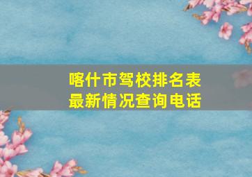 喀什市驾校排名表最新情况查询电话