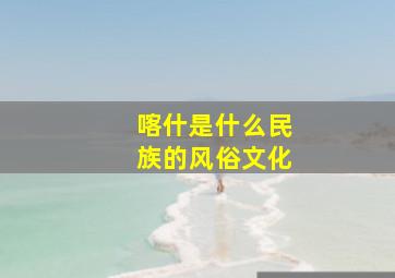 喀什是什么民族的风俗文化