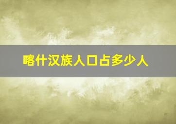 喀什汉族人口占多少人