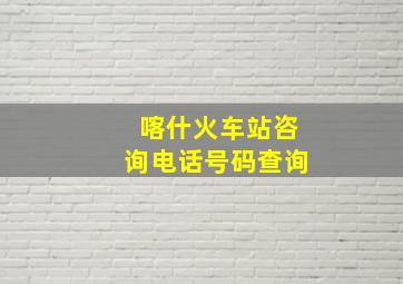 喀什火车站咨询电话号码查询