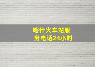 喀什火车站服务电话24小时