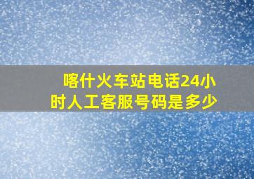 喀什火车站电话24小时人工客服号码是多少