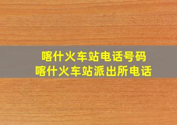 喀什火车站电话号码喀什火车站派出所电话