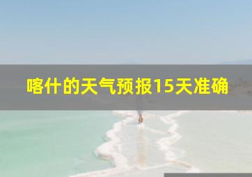 喀什的天气预报15天准确