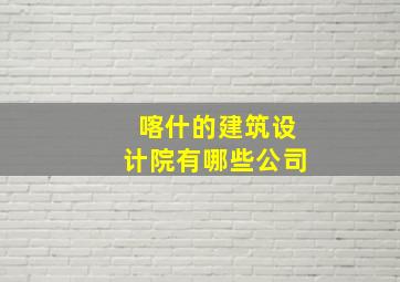 喀什的建筑设计院有哪些公司