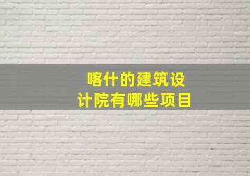 喀什的建筑设计院有哪些项目