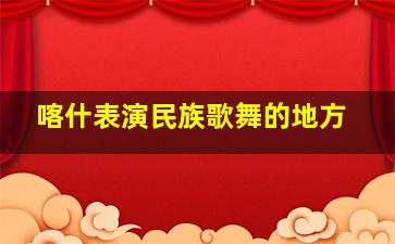 喀什表演民族歌舞的地方