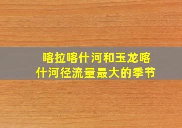 喀拉喀什河和玉龙喀什河径流量最大的季节