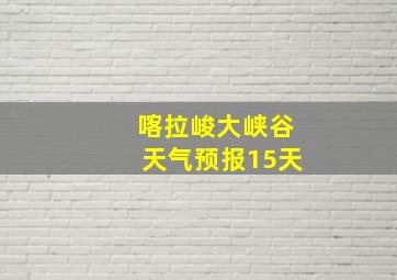 喀拉峻大峡谷天气预报15天