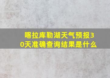 喀拉库勒湖天气预报30天准确查询结果是什么