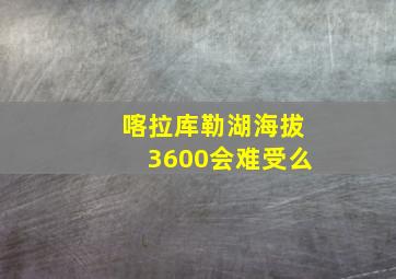 喀拉库勒湖海拔3600会难受么