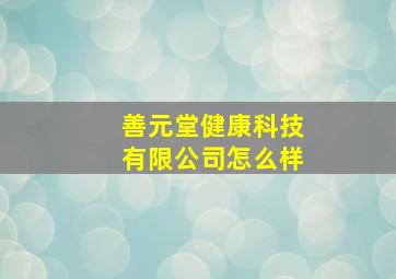 善元堂健康科技有限公司怎么样