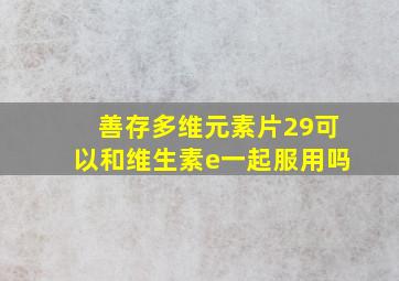 善存多维元素片29可以和维生素e一起服用吗