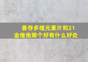 善存多维元素片和21金维他哪个好有什么好处