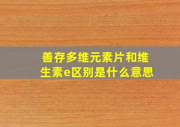 善存多维元素片和维生素e区别是什么意思