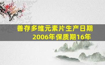 善存多维元素片生产日期2006年保质期16年