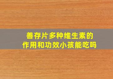 善存片多种维生素的作用和功效小孩能吃吗