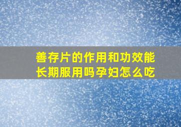 善存片的作用和功效能长期服用吗孕妇怎么吃