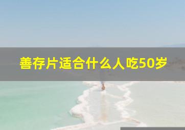 善存片适合什么人吃50岁