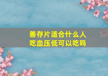 善存片适合什么人吃血压低可以吃吗