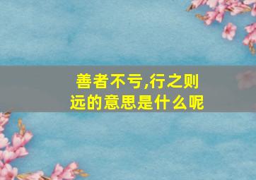 善者不亏,行之则远的意思是什么呢