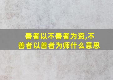 善者以不善者为资,不善者以善者为师什么意思