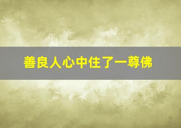 善良人心中住了一尊佛