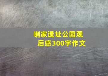 喇家遗址公园观后感300字作文