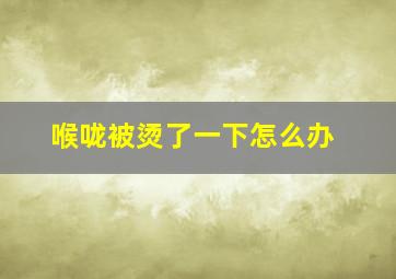 喉咙被烫了一下怎么办