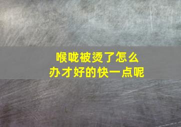 喉咙被烫了怎么办才好的快一点呢