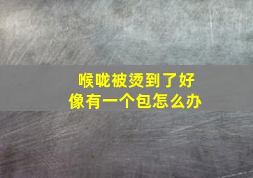 喉咙被烫到了好像有一个包怎么办